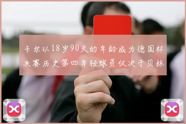 卡尔以18岁90天的年龄成为德国杯决赛历史第四年轻球员仅次于贝林等人