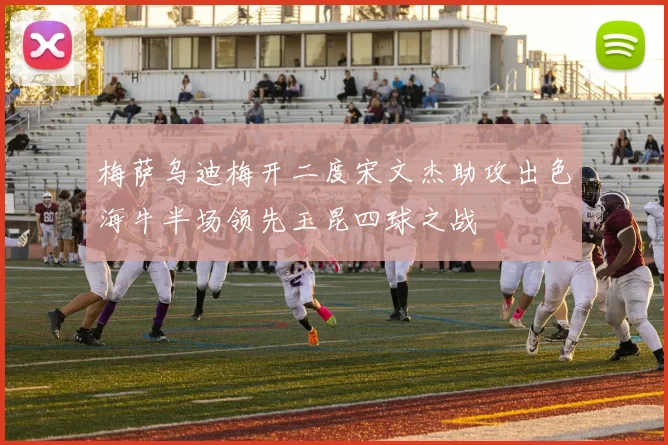 梅萨乌迪梅开二度宋文杰助攻出色海牛半场领先玉昆四球之战