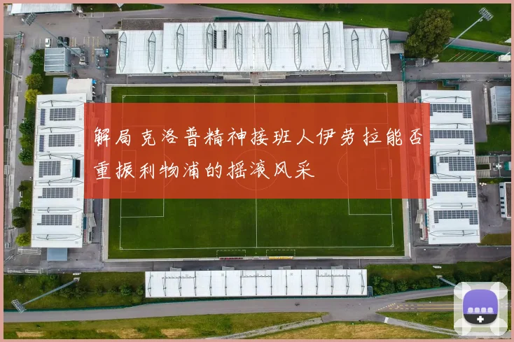 解局克洛普精神接班人伊劳拉能否重振利物浦的摇滚风采
